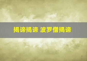 揭谛揭谛 波罗僧揭谛